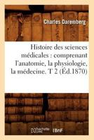 Histoire Des Sciences Ma(c)Dicales: Comprenant L'Anatomie, La Physiologie, La Ma(c)Decine. T 2 (A0/00d.1870) 2012670237 Book Cover