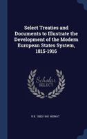 Select Treaties and Documents to Illustrate the Development of the Modern European States System, 1815-1916 1015089704 Book Cover