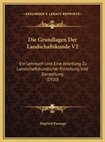 Die Grundlagen Der Landschaftskunde V2: Ein Lehrbuch Und Eine Anleitung Zu Landschaftskundlicher Forschung Und Darstellung (1920) 1161099271 Book Cover