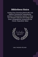 Bibliotheca Sinica: Katalog Einer Sammlung Werthvoller Und Seltener Chinesischer Originalwerke. (B�cher in Chinesischer Sprache, in China Von Chinesen Gedruckt Und Verlegt.) Mit Einen Lithographirten  1378380479 Book Cover