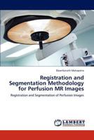 Registration and Segmentation Methodology for Perfusion MR Images: Registration and Segmentation of Perfusion Images 3846526584 Book Cover