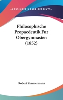 Philosophische Propaedeutik Fur Obergymnasien (1852) 1160227128 Book Cover