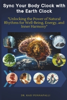 Sync Your Body Clock with the Earth's Clock: Unlocking the Power of Natural Rhythms for Well-Being, Energy, and Inner Harmony B0F2F3NZKS Book Cover