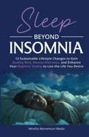 Sleep Beyond Insomnia: 12 Sustainable Lifestyle Changes to Gain Quality Rest, Mental Alertness, and Enhance Your Daytime Vitality to Live the Life You Desire B0HGK73ZSC Book Cover