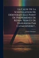 La Cause De La Scintillation Ne Dériverait-elle Point De Phénomènes De Réfraction Et De Dispersion Par L'atmosphère?... 1271605317 Book Cover