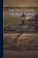 The True Gospel of Jesus Christ Asserted: Wherein Is Shewn What Is, and What Is Not the Gospel ...: Humbly Offered to Publick Consideration ... and ... of Being the Great Defenders of Christianity 1022514644 Book Cover