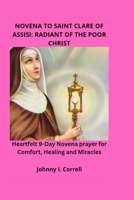 Novena to Saint Clare of Assisi: radiant of the poor christ: Heartfelt 9-day Novena prayer for Comfort, healing and miracles B0FL13P516 Book Cover