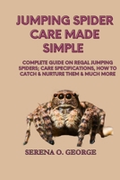 JUMPING SPIDER CARE MADE SIMPLE: Complete Guide on Regal Jumping Spiders; Care Specifications, How to Catch & Nurture Them & much More B0CRHZYXLW Book Cover