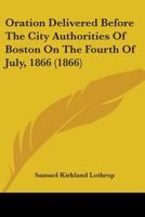 Oration Delivered Before The City Authorities Of Boston On The Fourth Of July, 1866 1275704468 Book Cover