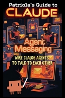 Patriola's Guide to Claude: Agent Messaging: Wire Claude Agents to Talk to Each Other B0H4QF5BYX Book Cover
