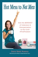 Hot Mess to Not Mess: Kick the MINDSET of Indecision & Disorganization to the Curb #FindFreedom 1736452053 Book Cover