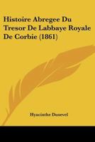 Histoire Abregee Du Tresor De Labbaye Royale De Corbie (1861) 1167452275 Book Cover