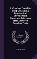 A Wreath of Canadian Song, Containing Biographical Sketches and Numerous Selections From Deceased Canadian Poets 1346788421 Book Cover