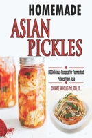 HOMEMADE ASIAN PICKLES: 80 Delicious Recipes for Fermented Pickles from Asia B09L4NTZW6 Book Cover