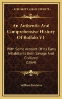 An Authentic And Comprehensive History Of Buffalo V1: With Some Account Of Its Early Inhabitants Both Savage And Civilized 1104024527 Book Cover