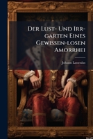 Der Lust- Und Irr-garten Eines Gewissen-losen Amorrhei... 1271225824 Book Cover