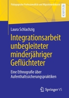 Integrationsarbeit unbegleiteter minderjähriger Geflüchteter: Eine Ethnografie über Aufenthaltssicherungspraktiken (Pädagogische Professionalität und Migrationsdiskurse) 3658365986 Book Cover