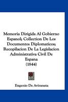 Memoria Dirigida Al Gobierno Espanol; Collection De Los Documentos Diplomaticos; Recopilacion De La Legislacion Administrativa Civil De Espana (1844) 1160190836 Book Cover