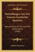 Darstellungen Aus Der Inneren Geschichte Spaniens: Wahrend Des XV, XVI Und XVII Jahrhunderts (1850) 1145574157 Book Cover