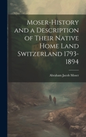 Moser-History and a Description of Their Native Home Land Switzerland 1793-1894 1019367652 Book Cover