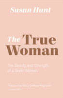 The True Woman: The Beauty and Strength of a Godly Woman 0891079270 Book Cover