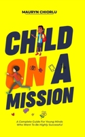 Child On A Mission: A Complete Guide For Young Minds Who Want To Be Highly Successful B08JRDJ2BJ Book Cover