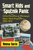 Smart Kids and Sputnik Panic: Gifted Education in Winnipeg's Major Work Program, 1954-1972 1476699879 Book Cover
