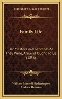 Family Life: Or, Masters and Servants as They Were, Are, and Ought to Be, by W.M. Hetherington and A. Thomson 1104054833 Book Cover