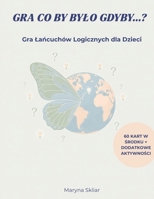 Gra Co By Bylo Gdyby...? | Gra Lancuchow Logicznych dla Dzieci | 60 Kart + Dodatkowe Aktywnosci: Gra Lancuchow Logicznych dla Dzieci (What If? Logical chain game) (Polish Edition) B0GY1DD8GC Book Cover