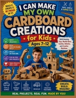 I Can Make My Own Cardboard Creations for Kids Ages 7–12: Build Amazing Toys, Marble Runs, Castles, Vehicles, and Creative Machines with Step-by-Step Projects Kids Can Finish Independently B0H9H9HBRN Book Cover