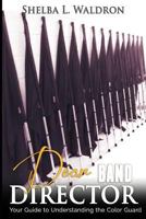 Dear Band Director: Your Guide to Understanding the Color Guard 1539586723 Book Cover