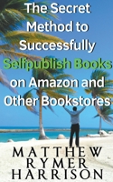 The Secret Method to Successfully Selfpublish Books on Amazon and Other Bookstores B0BVP63LP4 Book Cover