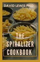 The Spiralizer Cookbook: Simple And Delicious Spiralizer Recipes Plan To Eat Healthier null Book Cover