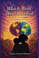 When the World Doesn't Understand: A Mother's Journey Through ADHD, Culture, and the Unapologetic Love for Her Son 1067697713 Book Cover