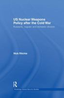 US Nuclear Weapons Policy After the Cold War: Russians, 'rogues' and Domestic Division 1138873527 Book Cover