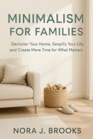 Minimalism For Families: Declutter Your Home, Simplify Your Life, and Create More Time for What Matters B0FRSJ5XND Book Cover
