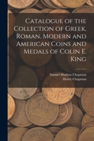 Catalogue of the Collection of Greek, Roman, Modern and American Coins and Medals of Colin E. King 1015172253 Book Cover