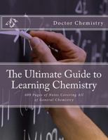 The Ultimate Guide to Learning Chemistry: 609 Pages of Notes Covering All of General Chemistry 1974512061 Book Cover