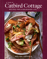 A Year at Catbird Cottage: Recipes for a Nourished Life 1984859706 Book Cover
