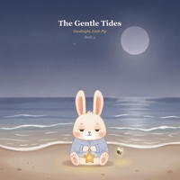 The Gentle Tides: Eight Gentle Bedtime Stories to Help Little Ones Drift Off to Sleep (Goodnight, Little Pip) B0H6PQQCDX Book Cover