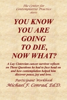 You Know You Are Going to Die, Now What?: A Lay Cistercian cancer survivor reflects on Three Questions he had to face and how contemplation helped him ... love. 1974300730 Book Cover