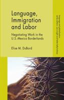 Language, Immigration and Labor: Negotiating Work in the U.S.-Mexico Borderlands 1137301015 Book Cover