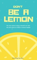 Don't Be A Lemon: No one wants to buy a lemon car and No one wants to follow a lemon leader B09YTJMZFR Book Cover