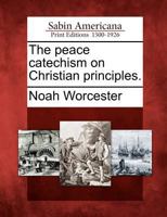 The Peace Catechism, on Christian Principles (Classic Reprint) 1275865526 Book Cover