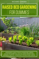 Raised Bed Gardening for Dummies: A Beginner's Guide to Build a Raised Bed Garden No Matter Where You Live. Including Secrets for a Luxuriant Vertical, Hydroponics or Backyard Garden 1801150206 Book Cover