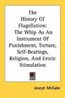 The History Of Flagellation: The Whip As An Instrument Of Punishment, Torture, Self-Beatings, Religion, And Erotic Stimulation 1163146455 Book Cover