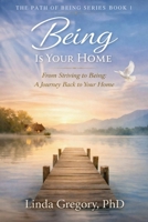 Being is Your Home: From Striving to Being: A Journey Back to Your Inner Home (The Path of Being Series Book 1 of Three) B0GTMJW5PV Book Cover