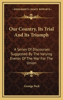 Our Country, Its Trial And Its Triumph: A Series Of Discourses Suggested By The Varying Events Of The War For The Union 0548488185 Book Cover
