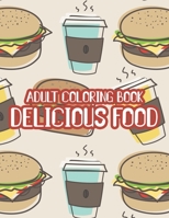 Adult Coloring Book Delicious Food: Yummy Coloring Pages For Stress Relief, Flavorful Designs To Color With Fun Activities B08R3K2D6R Book Cover
