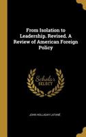 From Isolation to Leadership: A Review of American Foreign Policy 1508559694 Book Cover